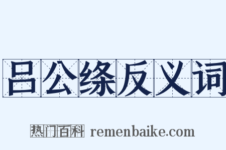吕公绦反义词是什么意思的图片